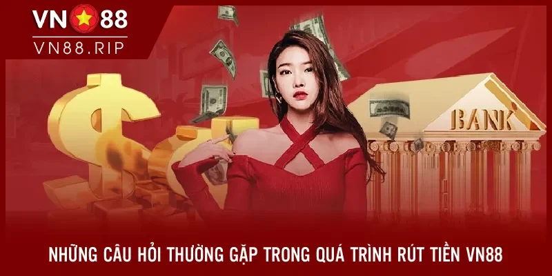 Những câu hỏi thường gặp trong quá trình rút tiền VN88